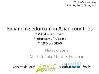Expanding eduroam in Asian countries * What is eduroam * eduroam JP update * R&amp;D on DEAS