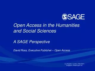 Open Access in the Humanities and Social Sciences A SAGE Perspective David Ross, Executive Publisher – Open Access