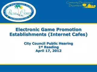 Electronic Game Promotion Establishments (Internet Cafes) City Council Public Hearing 1 st Reading April 17, 2012