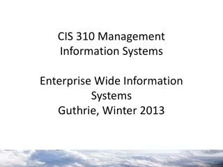 CIS 310 Management Information Systems Enterprise Wide Information Systems Guthrie, Winter 2013