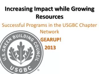 Increasing Impact while Growing Resources Successful Programs in the USGBC Chapter Network GEARUP! 2013