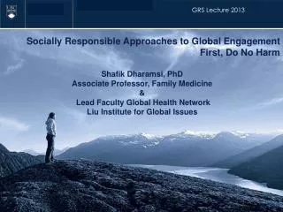 Socially Responsible Approaches to Global Engagement First , Do No Harm Shafik Dharamsi, PhD Associate Professor, F