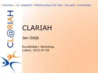 CLARIAH Jan Odijk EuroRisNet + Workshop, Lisbon, 2013-07-05