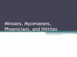 Minoans, Mycenaeans , Phoenicians, and Hittites