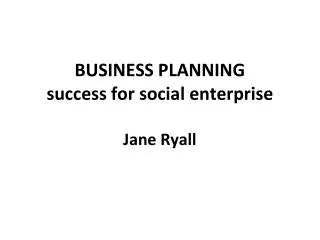 BUSINESS PLANNING success for social enterprise Jane Ryall