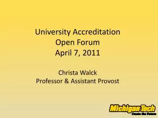 University Accreditation Open Forum April 7, 2011 Christa Walck Professor &amp; Assistant Provost