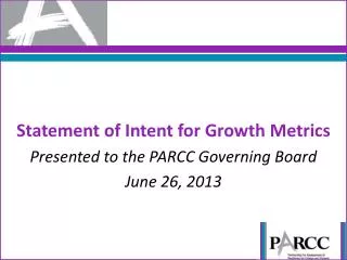 Statement of Intent for Growth Metrics P resented to the PARCC Governing Board June 26, 2013
