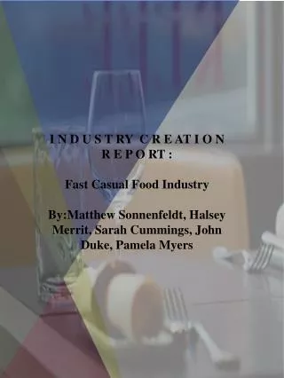 I N D U S T RY C R E AT I O N R E P O RT : Fast Casual Food Industry By:Matthew Sonnenfeldt , Halsey Merrit , Sarah C