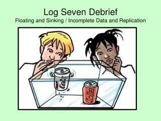 Log Seven Debrief Floating and Sinking / Incomplete Data and Replication