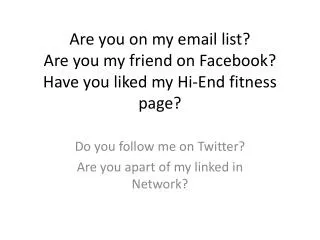Are you on my email list? Are you my friend on Facebook ? Have you liked my Hi-End fitness page?