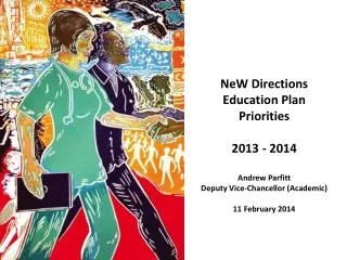 NeW Directions Education Plan Priorities 2013 - 2014 Andrew Parfitt Deputy Vice-Chancellor (Academic) 11 February 2014
