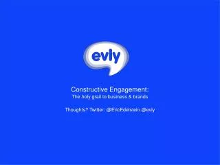 Constructive Engagement: The holy grail to business &amp; brands Thoughts? Twitter: @ EricEdelstein @ evly