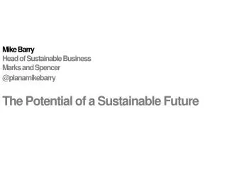 Mike Barry				 Head of Sustainable Business Marks and Spencer @ planamikebarry The Potential of a Sustainable Future