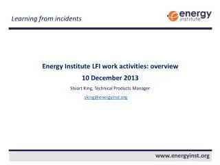 Energy Institute LFI work activities: overview 10 December 2013 Stuart King, Technical Products Manager sking@energyinst