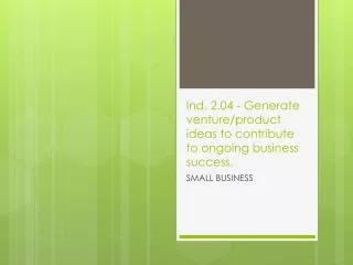 Ind. 2.04 - Generate venture/product ideas to contribute to ongoing business success .