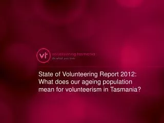 State of Volunteering Report 2012: What does our ageing population mean for volunteerism in Tasmania?