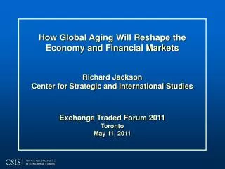 How Global Aging Will Reshape the Economy and Financial Markets Richard Jackson Center for Strategic and International S
