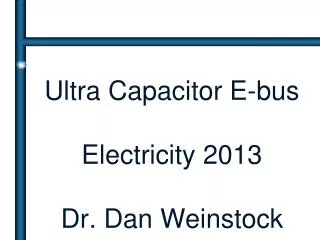 Ultra Capacitor E-bus Electricity 2013 Dr. Dan Weinstock