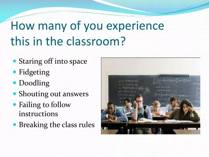 how many of you experience this in the classroom