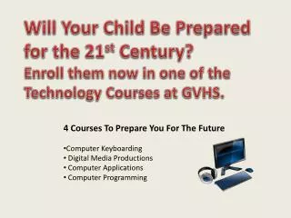 Will Your Child Be Prepared for the 21 st Century? Enroll them now in one of the Technology Courses at GVHS.
