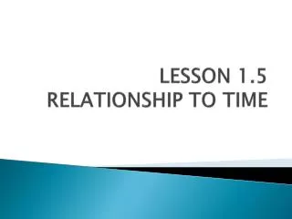 LESSON 1.5 RELATIONSHIP TO TIME