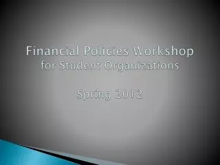 Financial Policies Workshop for Student Organizations Spring 2012