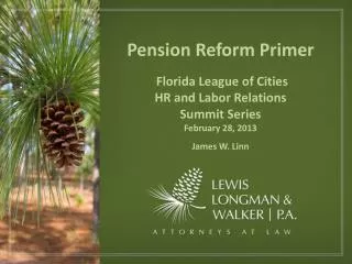 Pension Reform Primer Florida League of Cities HR and Labor Relations Summit Series February 28, 2013 James W. Linn