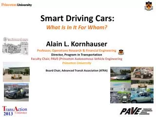 Smart Driving Cars: What Is In It For Whom? Alain L. Kornhauser Professor, Operations Research &amp; Financial Engineer