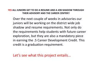 YES ALL JUNIORS GET TO DO A RESUME AND A JOB SHADOW THROUGH THEIR ADVISORY AND THE CAREER CENTER!!