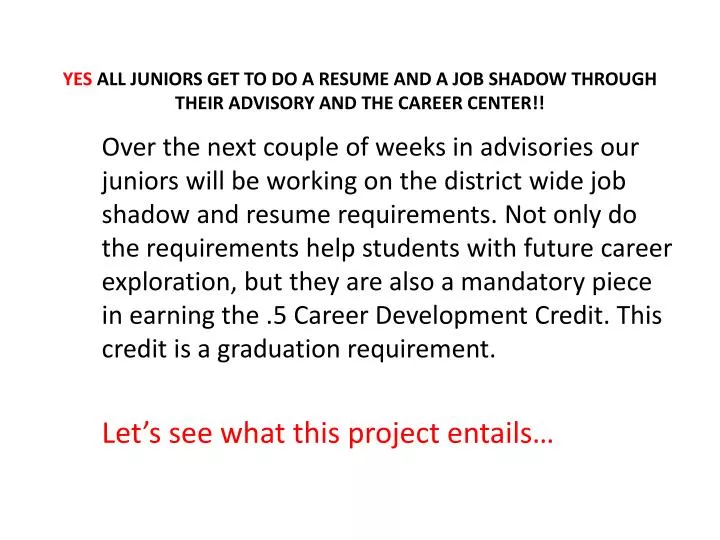 yes all juniors get to do a resume and a job shadow through their advisory and the career center