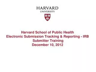 Harvard School of Public Health Electronic Submission Tracking &amp; Reporting - IRB Submitter Training December 10,