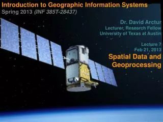 Introduction to Geographic Information Systems Spring 2013 (INF 385T-28437) Dr. David Arctur Lecturer, Research Fellow