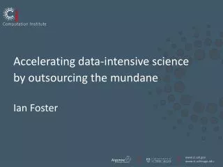 Accelerating data-intensive s cience by outsourcing the m undane Ian Foster