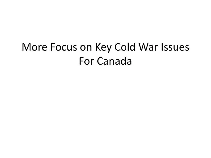 more focus on key cold war issues for canada