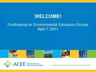 WELCOME! Fundraising for Environmental Education Groups April 7, 2011