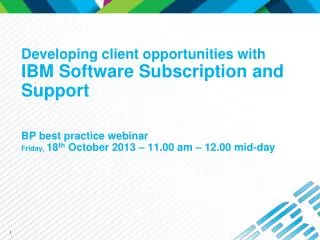 Developing client opportunities with IBM Software Subscription and Support BP best practice webinar Friday, 18 th Oc
