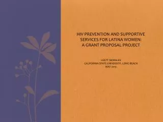 HIV PREVENTION AND SUPPORTIVE SERVICES FOR LATINA WOMEN: A GRANT PROPOSAL PROJECT Lizett Morales California State Unive