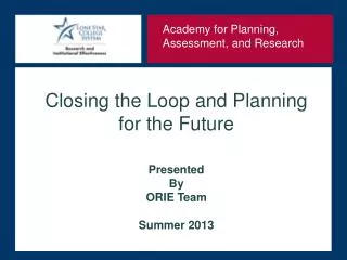 Closing the Loop and Planning for the Future Presented By ORIE Team Summer 2013