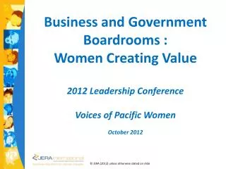 Business and Government Boardrooms : Women C reating V alue 2012 Leadership Conference Voices of Pacific Women Octob