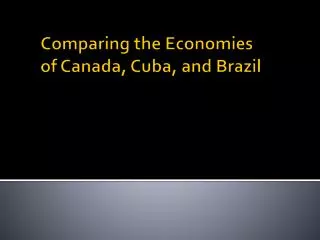 Comparing the Economies of Canada, Cuba, and Brazil