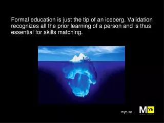 Formal education is just the tip of an iceberg. Validation recognizes all the prior learning of a person and is thus ess