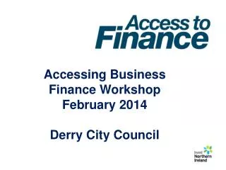 Accessing Business Finance Workshop February 2014 Derry City Council