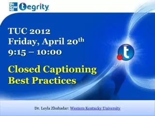 TUC 2012 Friday, April 20 th 9:15 – 10:00 Closed Captioning Best Practices