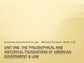 Unit One: The Philosophical and Historical Foundations of American Government &amp; Law