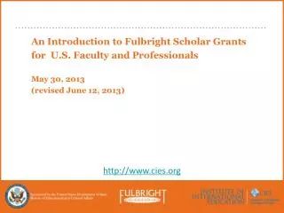 An Introduction to Fulbright Scholar Grants for U.S. Faculty and Professionals May 30, 2013 (revised June 12, 2013)