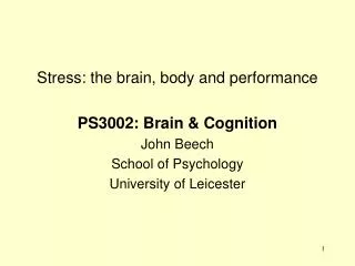 Stress: the brain, body and performance PS3002: Brain &amp; Cognition John Beech School of Psychology University of Leic