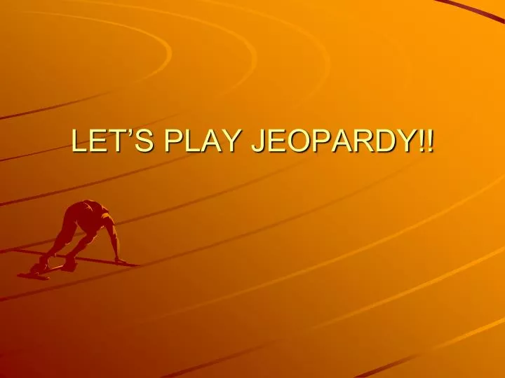 let s play jeopardy