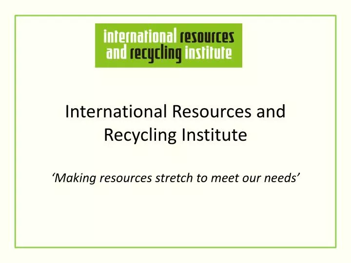 international resources and recycling institute making resources stretch to meet our needs