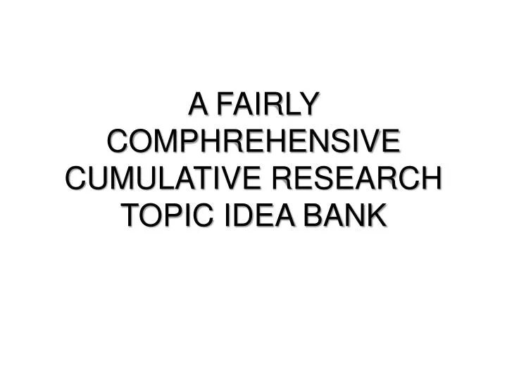 a fairly comphrehensive cumulative research topic idea bank