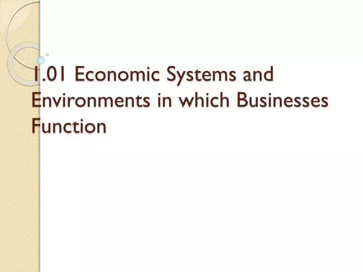 1 01 economic systems and environments in which businesses function